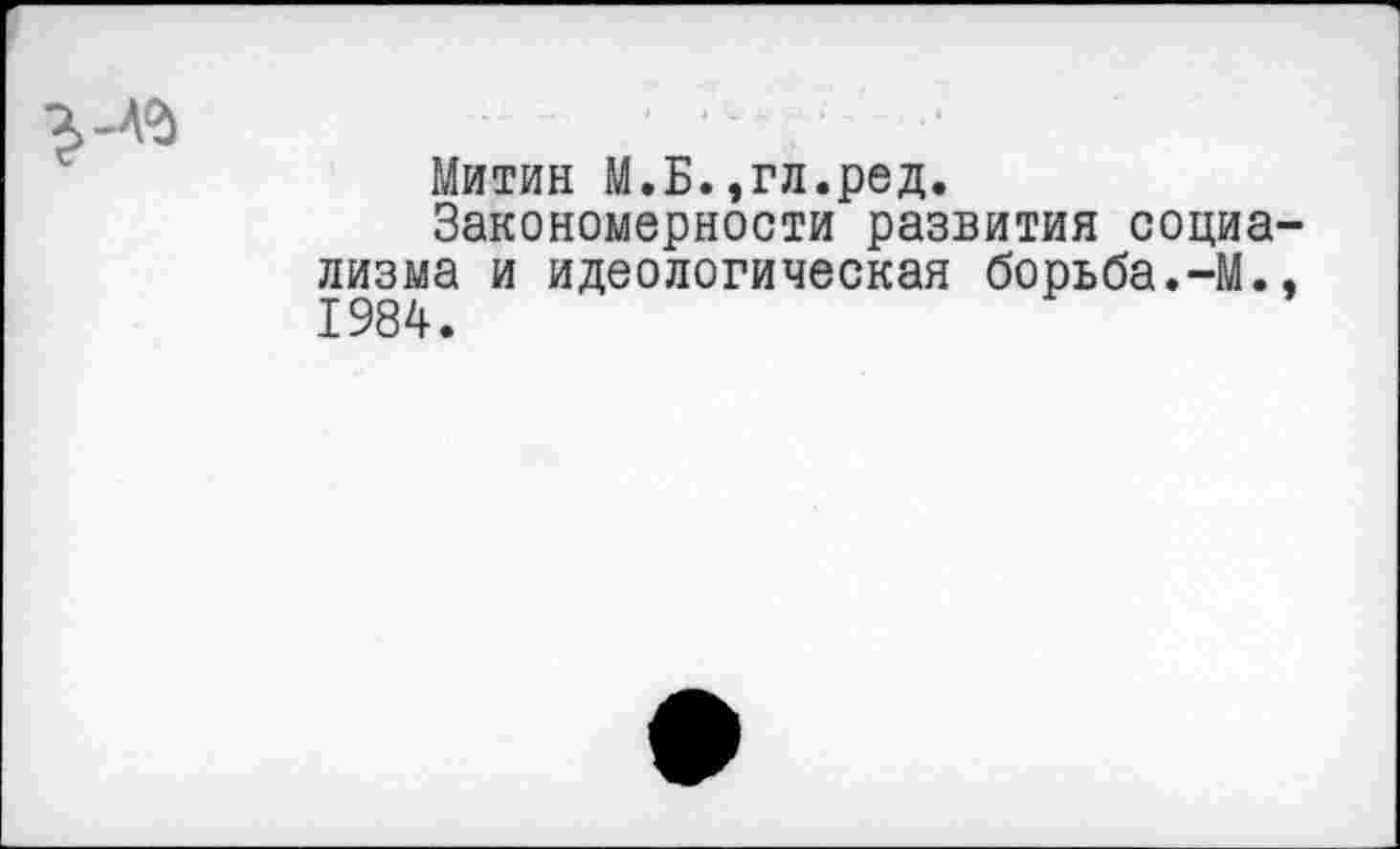 ﻿Митин М.Б.,гл.ред.
Закономерности развития социа лизма и идеологическая борьба.-М. 1984.